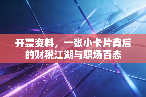 开票资料，一张小卡片背后的财税江湖与职场百态