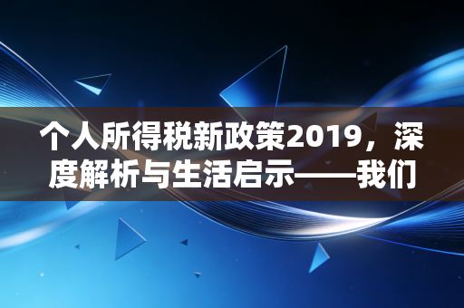 个人所得税新政策2019，深度解析与生活启示——我们真的读懂减税红包了吗？