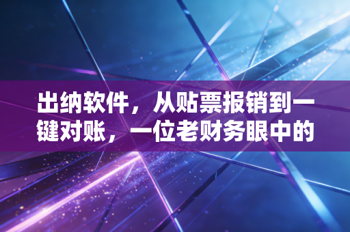 出纳软件，从贴票报销到一键对账，一位老财务眼中的效率革命与隐忧