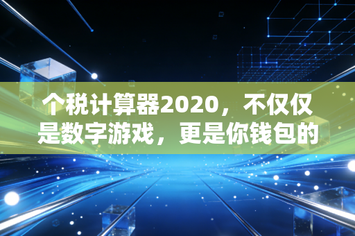 个税计算器2020，不仅仅是数字游戏，更是你钱包的隐形守护者