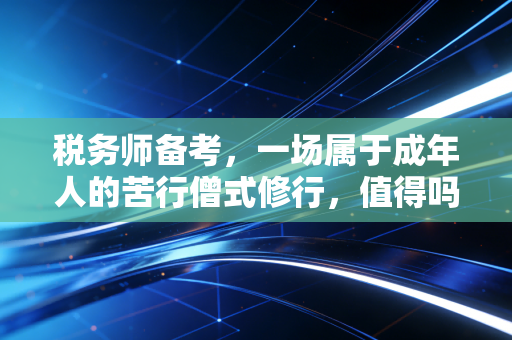 税务师备考，一场属于成年人的苦行僧式修行，值得吗？