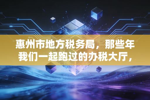 惠州市地方税务局，那些年我们一起跑过的办税大厅，与惠州税改的冷暖变迁