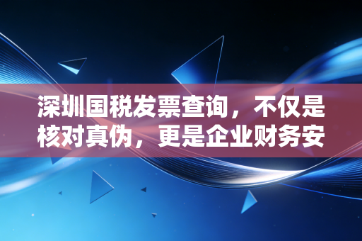 深圳国税发票查询，不仅是核对真伪，更是企业财务安全的护城河
