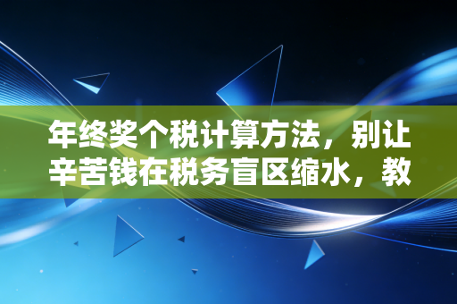 年终奖个税计算方法，别让辛苦钱在税务盲区缩水，教你算出最优解