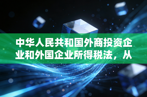 中华人民共和国外商投资企业和外国企业所得税法,从超国民待遇到统一税制的时代回响