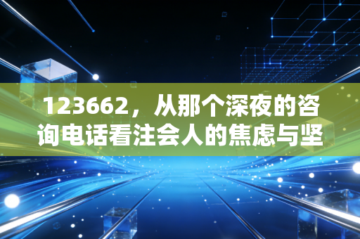 123662,从那个深夜的咨询电话看注会人的焦虑与坚守