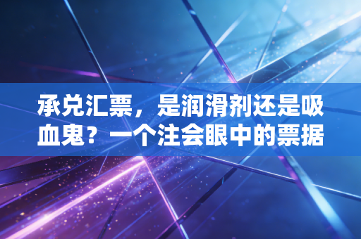 承兑汇票,是润滑剂还是吸血鬼?一个注会眼中的票据江湖