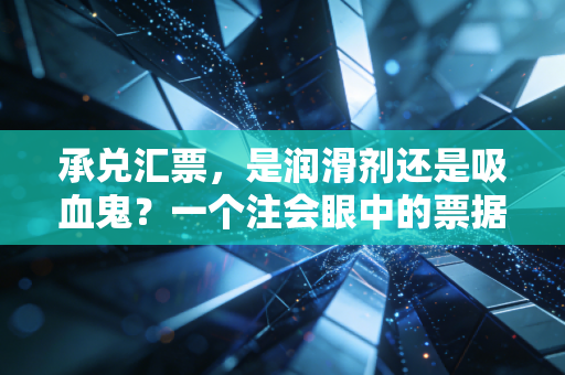 承兑汇票,是润滑剂还是吸血鬼?一个注会眼中的票据江湖