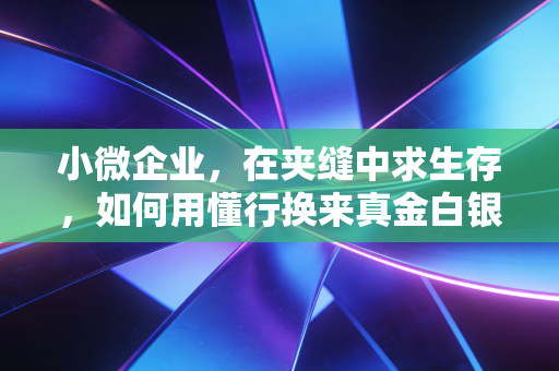 小微企业，在夹缝中求生存，如何用懂行换来真金白银的生机？