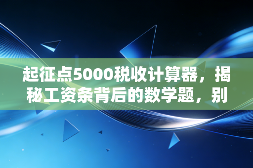 起征点5000税收计算器,揭秘工资条背后的数学题,别再让个税悄悄偷走你的奖金
