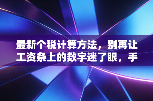 最新个税计算方法,别再让工资条上的数字迷了眼,手把手教你算明白每一分钱