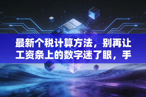 最新个税计算方法,别再让工资条上的数字迷了眼,手把手教你算明白每一分钱
