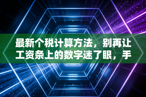 最新个税计算方法，别再让工资条上的数字迷了眼，手把手教你算明白每一分钱
