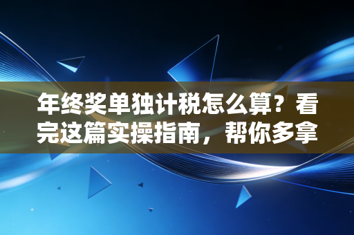 年终奖单独计税怎么算？看完这篇实操指南，帮你多拿几千块！