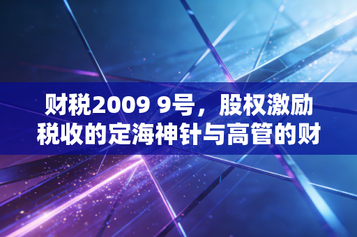 财税2009 9号，股权激励税收的定海神针与高管的财富密码