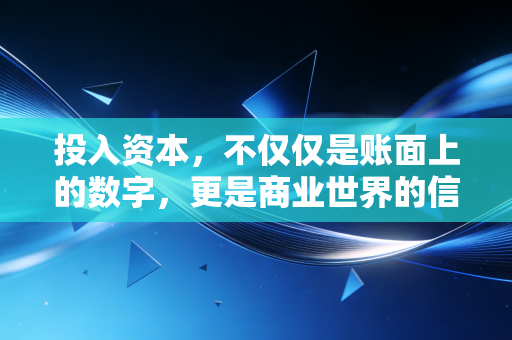 投入资本,不仅仅是账面上的数字,更是商业世界的信任契约