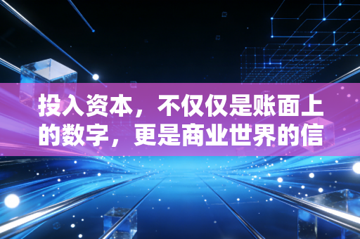 投入资本，不仅仅是账面上的数字，更是商业世界的信任契约