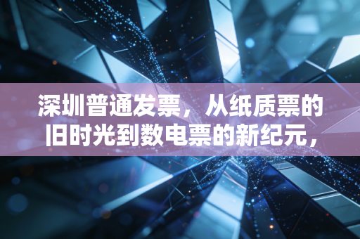 深圳普通发票,从纸质票的旧时光到数电票的新纪元,一名老财务的碎碎念