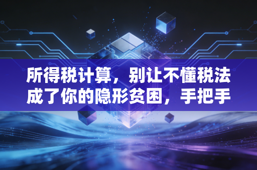 所得税计算,别让不懂税法成了你的隐形贫困,手把手教你算明白这笔账