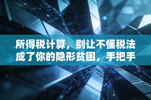 所得税计算，别让不懂税法成了你的隐形贫困，手把手教你算明白这笔账