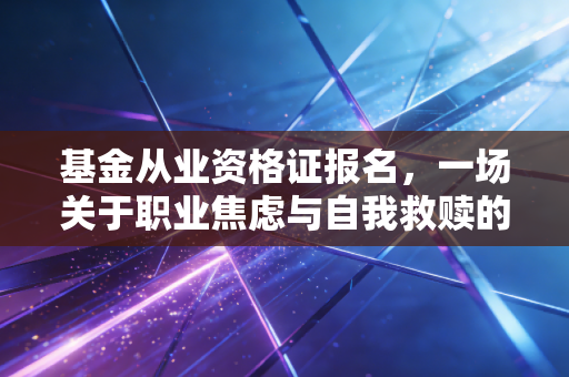 基金从业资格证报名，一场关于职业焦虑与自我救赎的抢座游戏