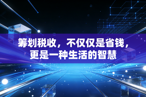 筹划税收，不仅仅是省钱，更是一种生活的智慧
