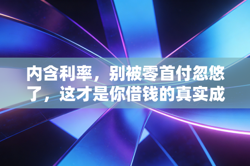 内含利率,别被零首付忽悠了,这才是你借钱的真实成本