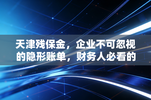 天津残保金,企业不可忽视的隐形账单,财务人必看的避坑指南