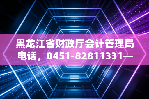 黑龙江省财政厅会计管理局电话,0451-82811331——打通职业发展的任督二脉,聊聊我们会计人的那些事儿