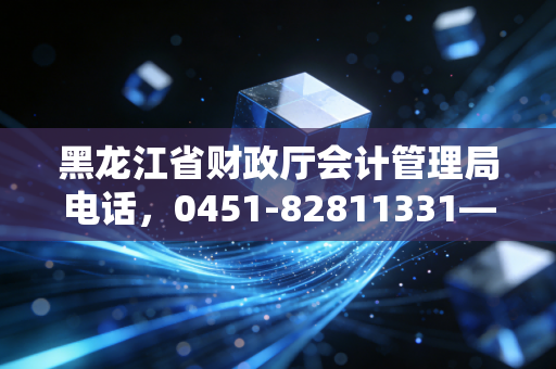 黑龙江省财政厅会计管理局电话，0451-82811331——打通职业发展的任督二脉，聊聊我们会计人的那些事儿