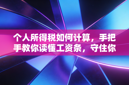 个人所得税如何计算，手把手教你读懂工资条，守住你的钱袋子