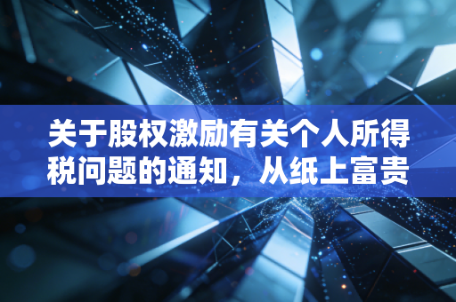 关于股权激励有关个人所得税问题的通知,从纸上富贵到落袋为安的税务通关指南