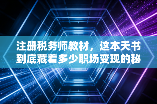 注册税务师教材，这本天书到底藏着多少职场变现的秘密？