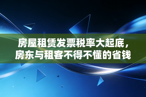 房屋租赁发票税率大起底，房东与租客不得不懂的省钱门道