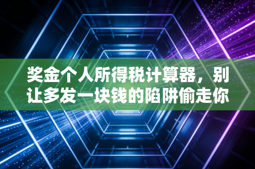 奖金个人所得税计算器，别让多发一块钱的陷阱偷走你的年终惊喜