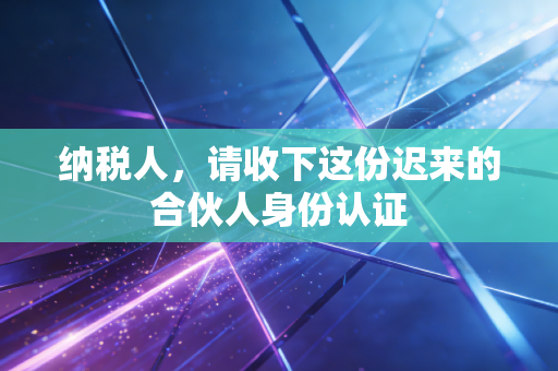 纳税人,请收下这份迟来的合伙人身份认证