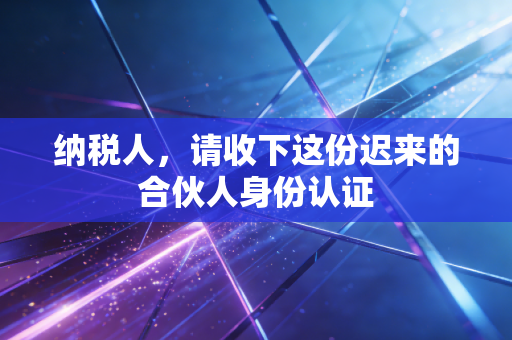 纳税人，请收下这份迟来的合伙人身份认证