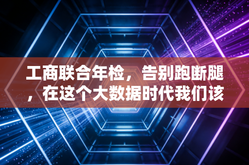 工商联合年检，告别跑断腿，在这个大数据时代我们该如何守住企业的信用命门？