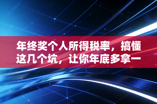 年终奖个人所得税率,搞懂这几个坑,让你年底多拿一部iPhone 15