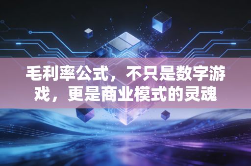 毛利率公式,不只是数字游戏,更是商业模式的灵魂