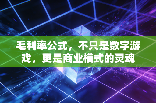 毛利率公式，不只是数字游戏，更是商业模式的灵魂