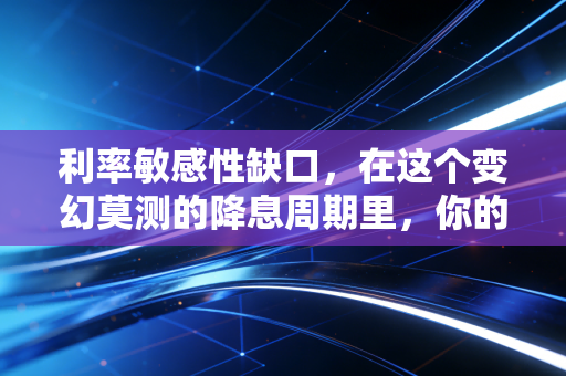利率敏感性缺口，在这个变幻莫测的降息周期里，你的钱袋子到底安全吗？