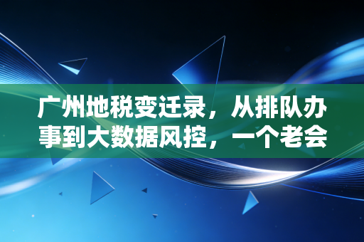 广州地税变迁录，从排队办事到大数据风控，一个老会计的羊城税务观察
