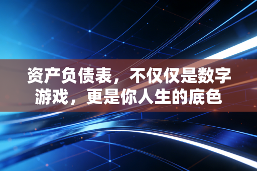 资产负债表,不仅仅是数字游戏,更是你人生的底色