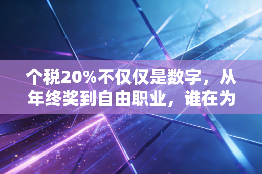 个税20%不仅仅是数字，从年终奖到自由职业，谁在为这五分之一买单？