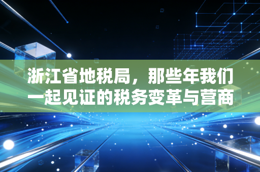 浙江省地税局,那些年我们一起见证的税务变革与营商环境的浙江样本