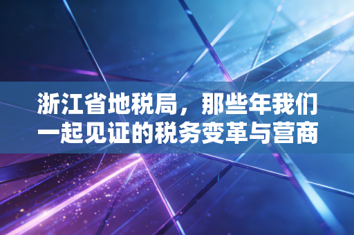 浙江省地税局，那些年我们一起见证的税务变革与营商环境的浙江样本