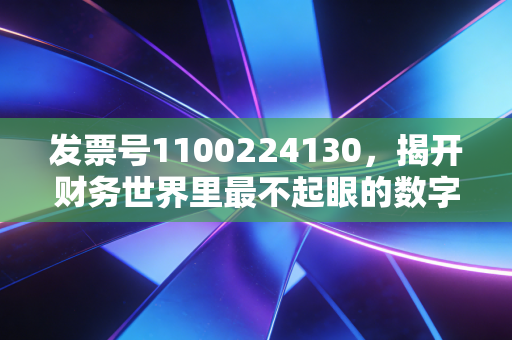 发票号1100224130,揭开财务世界里最不起眼的数字指纹
