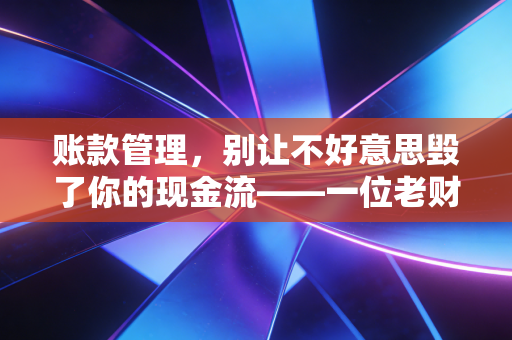账款管理，别让不好意思毁了你的现金流——一位老财务的掏心窝子话