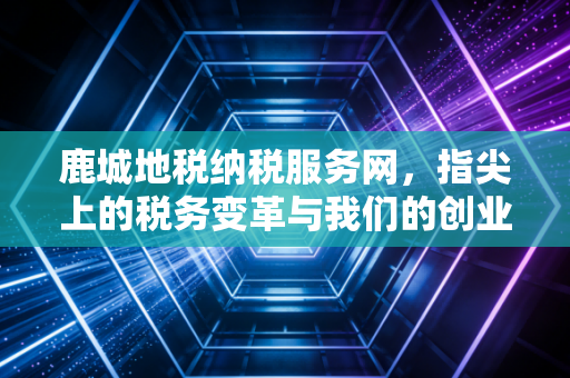 鹿城地税纳税服务网，指尖上的税务变革与我们的创业生活